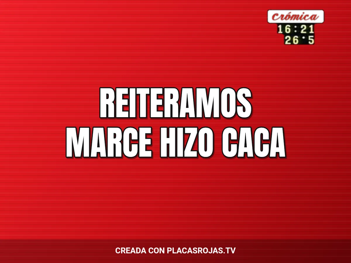 Reiteramos 
Marce hizo caca