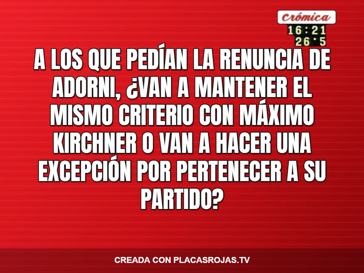 A los que pedían la renuncia de Adorni, ¿van a  mantener el mismo criterio con Máximo Kirchner o van a hacer una excepción por pertenecer a su partido?