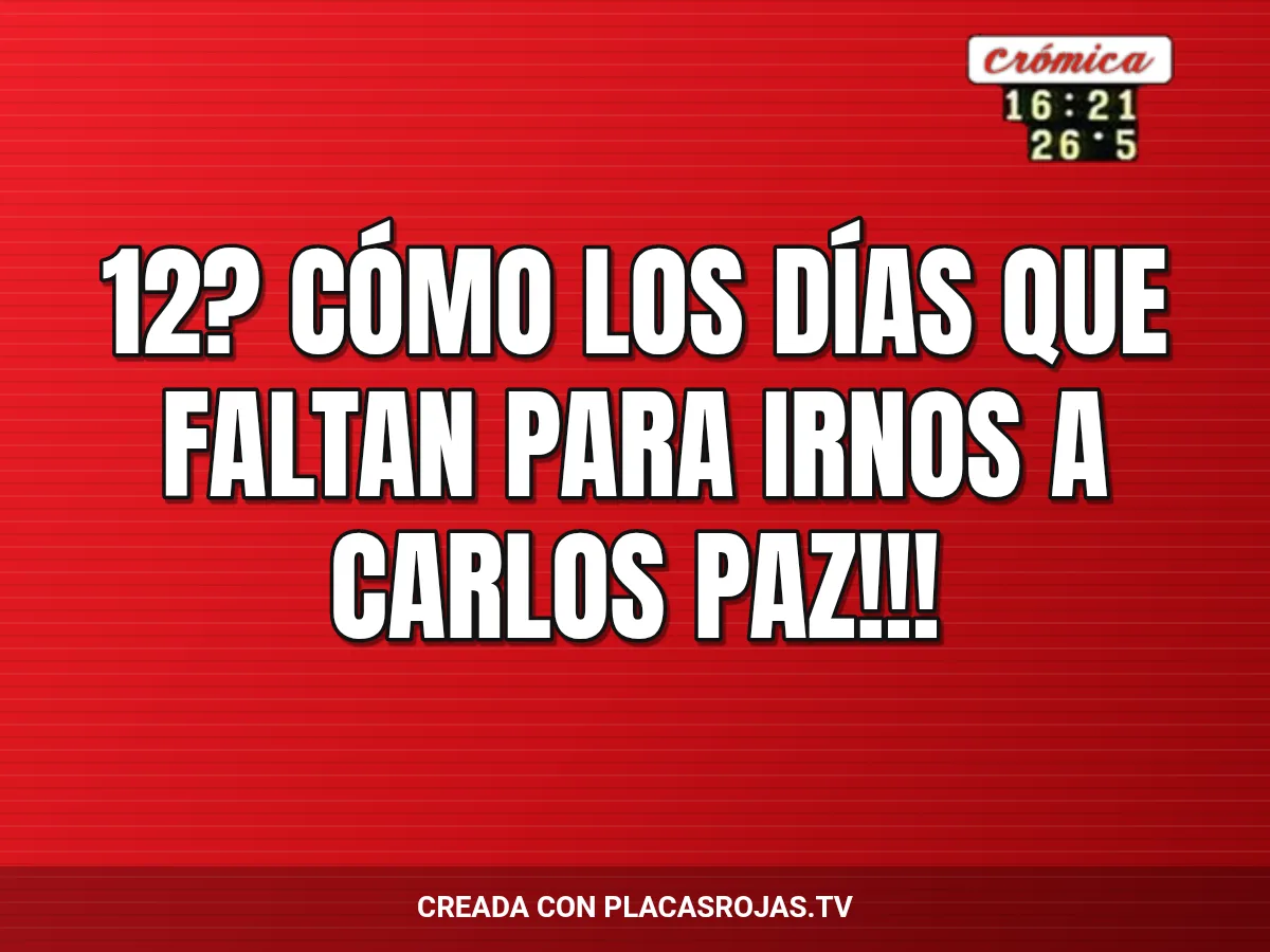 12? Cómo los días que faltan para irnos a carlos paz!!!