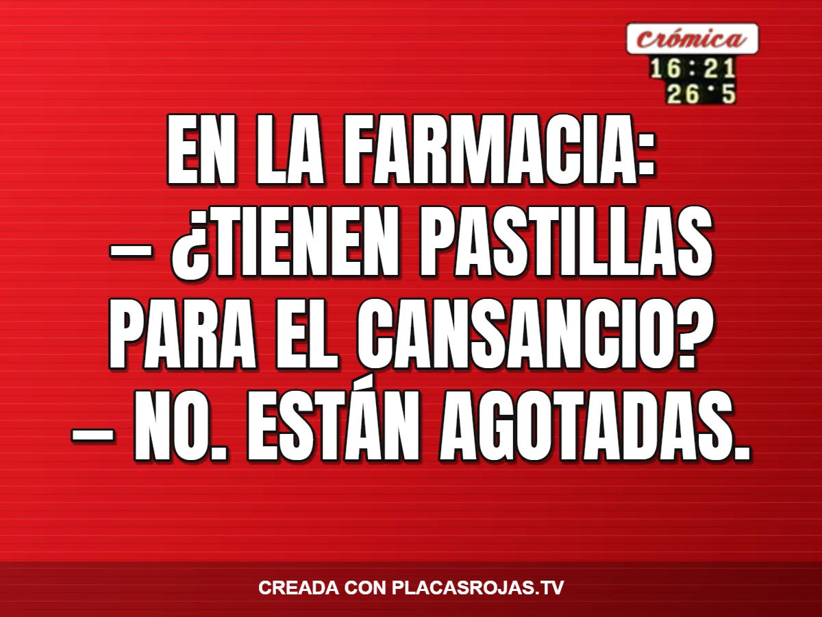 En la farmacia:
— ¿Tienen pastillas para el cansancio?
— No. Están agotadas.