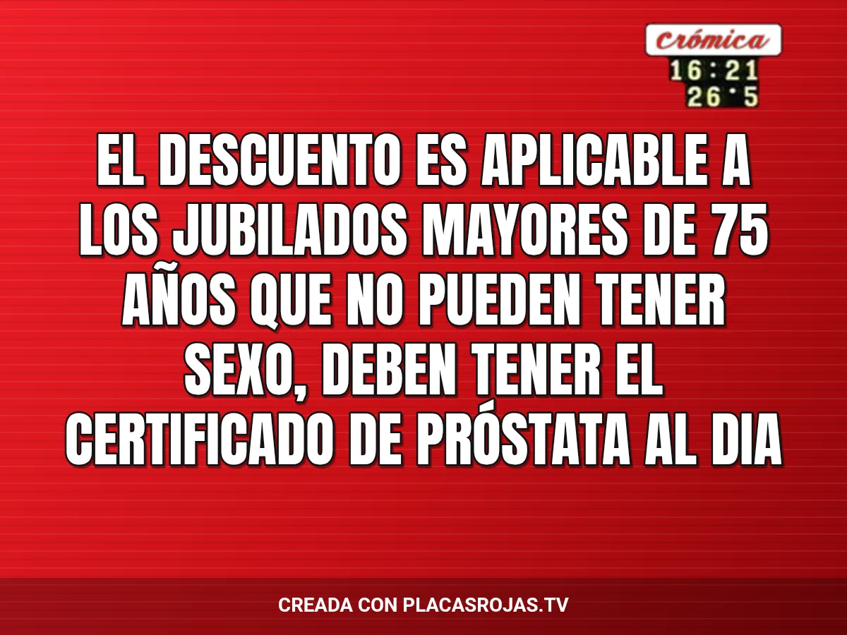 El descuento es aplicable a los jubilados mayores de 75 años que no pueden tener sexo, deben tener el certificado de próstata al dia