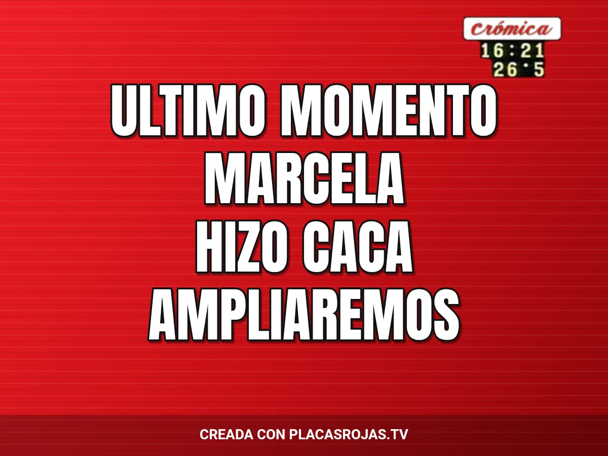 ULTIMO MOMENTO
MARCELA 
HIZO CACA
AMPLIAREMOS